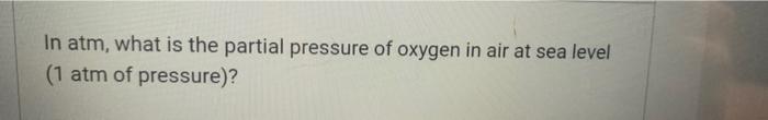 In Atm What Is The Partial Pressure Of Oxygen In Air At Sea Level 1 Atm Of Pressure 1