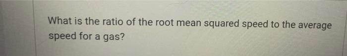 What Is The Ratio Of The Root Mean Squared Speed To The Average Speed For A Gas 1