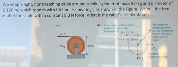 We Wrap A Light Nonstretching Cable Around A Solid Cylinder Of Mass 5 0 Kg And Diameter Of 0 120 M Which Rotates With 1