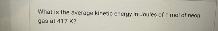 What Is The Average Kinetic Energy In Joules Of 1 Mol Of Neon Gas At 417 K 1