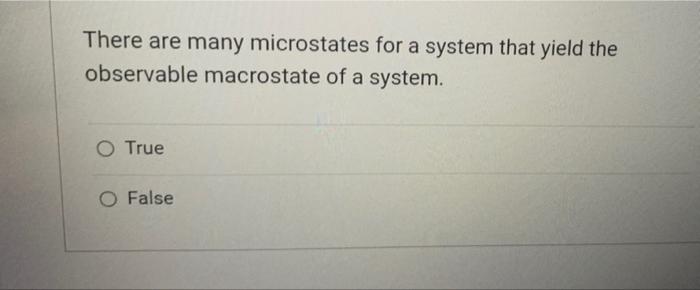 There Are Many Microstates For A System That Yield The Observable Macrostate Of A System O True O False 1