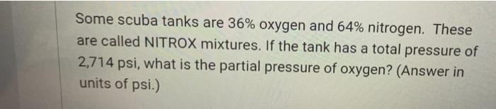 Some Scuba Tanks Are 36 Oxygen And 64 Nitrogen These Are Called Nitrox Mixtures If The Tank Has A Total Pressure Of 1