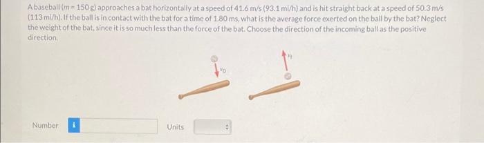 A Baseball M 150 G Approaches A Bat Horizontally At A Speed Of 41 6 M S 93 1 Mi H And Is Hit Straight Back At A Spe 1
