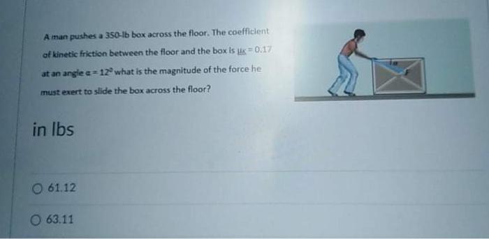 A Man Pushes A 350 Lb Box Across The Floor The Coefficient Of Kinetic Friction Between The Floor And The Box Is 0 17 1