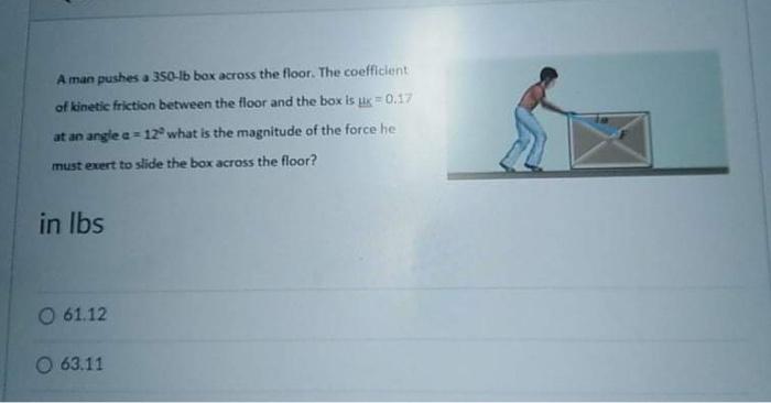 A Man Pushes A 350 Lb Box Across The Floor The Coefficient Of Kinetic Friction Between The Floor And The Box Is Uk 0 1