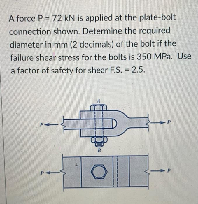 A Force P 72 Kn Is Applied At The Plate Bolt Connection Shown Determine The Required Diameter In Mm 2 Decimals Of T 1