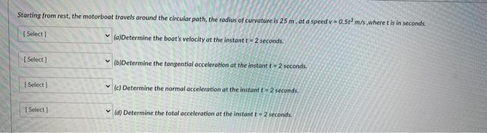 Starting From Rest The Motorboat Travels Around The Circular Path The Radius Of Curvature Is 25 M At A Speed V 0 5t M 1