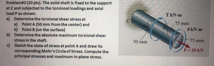 Problem 3 20 Pts The Solid Shaft Is Fixed To The Support At Cand Subjected To The Torsional Loadings And Axial Load P 1