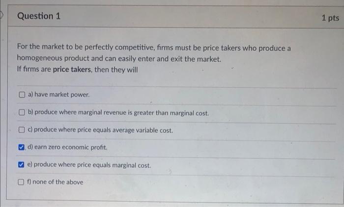 Question 1 1 Pts For The Market To Be Perfectly Competitive Firms Must Be Price Takers Who Produce A Homogeneous Produc 1