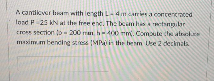 A Cantilever Beam With Length L 4 M Carries A Concentrated Load P 25 Kn At The Free End The Beam Has A Rectangular Cr 1