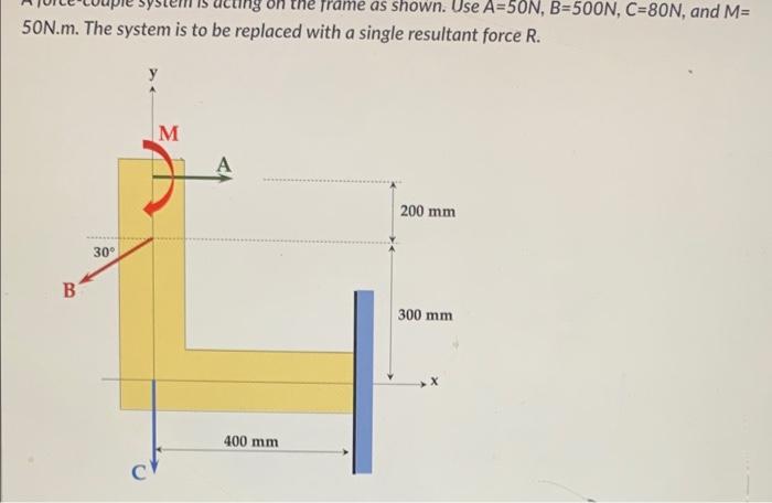 50n M The System Is To Be Replaced With A Single Resultant Force R B 30 C M He Frame As Shown Use A 50n B 500n C 8 1