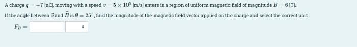 A Charge Q 7 Nc Moving With A Speed V 5 X 10 M S Enters In A Region Of Uniform Magnetic Field Of Magnitude B 1