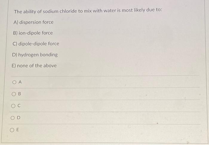 The Ability Of Sodium Chloride To Mix With Water Is Most Likely Due To A Dispersion Force B Ion Dipole Force C Dipol 1
