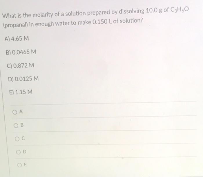 What Is The Molarity Of A Solution Prepared By Dissolving 10 0 G Of C3h6o Propanal In Enough Water To Make 0 150 L Of 1