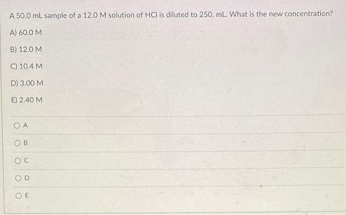 A 50 0 Ml Sample Of A 12 0 M Solution Of Hci Is Diluted To 250 Ml What Is The New Concentration A 60 0 M B 12 0 M C 1