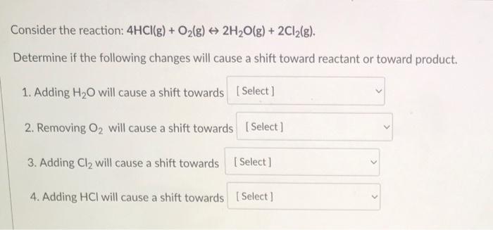 Consider The Reaction 4hci G O G 2h O G 2cl G Determine If The Following Changes Will Cause A Shift Toward 1