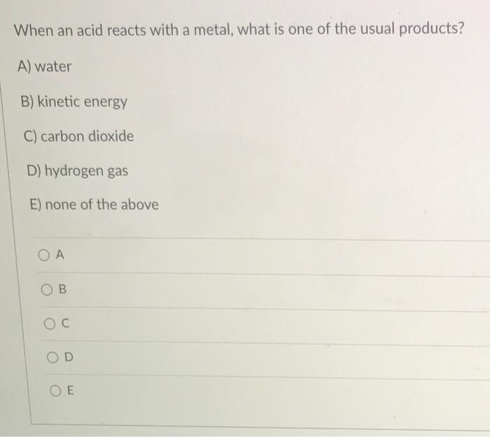 When An Acid Reacts With A Metal What Is One Of The Usual Products A Water B Kinetic Energy C Carbon Dioxide D Hyd 1
