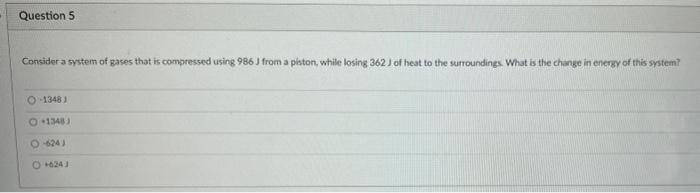 Question 5 Consider A System Of Gases That Is Compressed Using 986 J From A Piston While Losing 362 J Of Heat To The Su 1