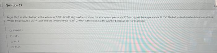 Question 19 A Gas Filled Weather Balloon With A Volume Of 52 0 L Is Held At Ground Level Where The Atmospheric Pressure 1