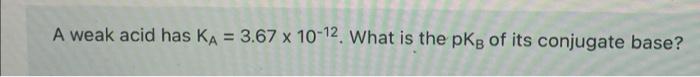 A Weak Acid Has Ka 3 67 X 10 12 What Is The Pkg Of Its Conjugate Base 1