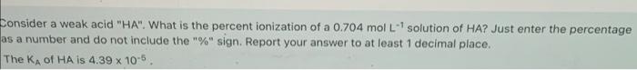 Consider A Weak Acid Ha What Is The Percent Ionization Of A 0 704 Mol L Solution Of Ha Just Enter The Percentage A 1