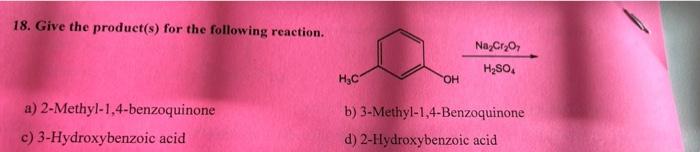 18 Give The Product S For The Following Reaction 2 Methyl 1 4 Benzoquinone A C 3 Hydroxybenzoic Acid H C Oh Na Cr O 1