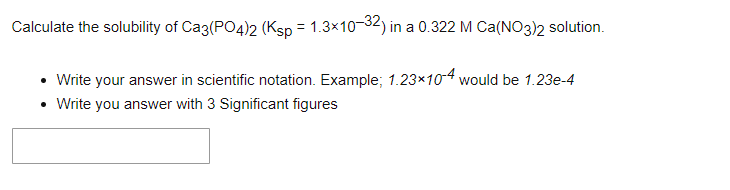 Calculate The Solubility Of Ca3 Po4 2 Ksp 1 3 10 32 In A 0 322 M Ca No3 2 Solution Write Your Answer In Scientifi 1