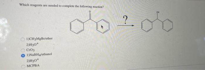 Which Reagents Are Needed To Complete The Following Reaction 1 Ch3mgbr Ether 2 H30 Cro3 1 Nabh4 Ethanol 2 H30 Mcpba O 1