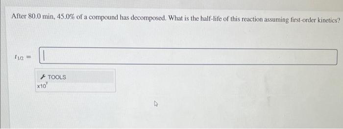 After 80 0 Min 45 0 Of A Compound Has Decomposed What Is The Half Life Of This Reaction Assuming First Order Kinetics 1