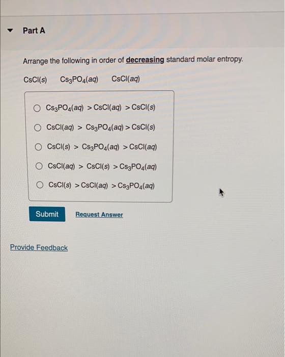 Part A Arrange The Following In Order Of Decreasing Standard Molar Entropy Cscl S Cs3po4 Aq Cscl Aq Cs3po4 Aq Csc 1