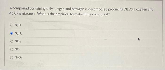 A Compound Containing Only Oxygen And Nitrogen Is Decomposed Producing 78 93 G Oxygen And 46 07 G Nitrogen What Is The 1