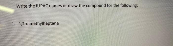 Write The Iupac Names Or Draw The Compound For The Following 1 1 2 Dimethylheptane 1