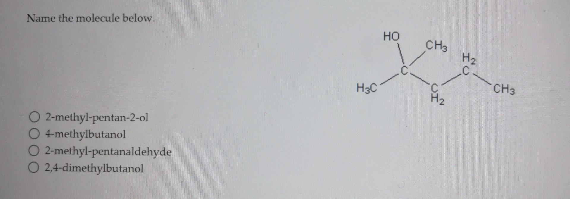Name The Molecule Below O 2 Methyl Pentan 2 Ol 4 Methylbutanol O 2 Methyl Pentanaldehyde O 2 4 Dimethylbutanol Ho Ch3 H 1