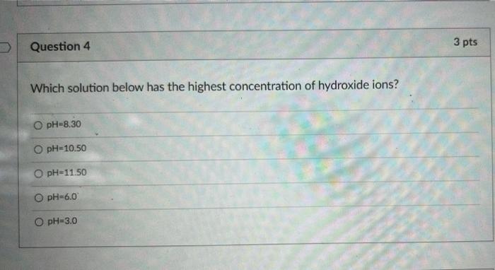 Question 4 Which Solution Below Has The Highest Concentration Of Hydroxide Ions O Phu8 30 Oph 10 50 O Ph11 50 Ph 60 O 1
