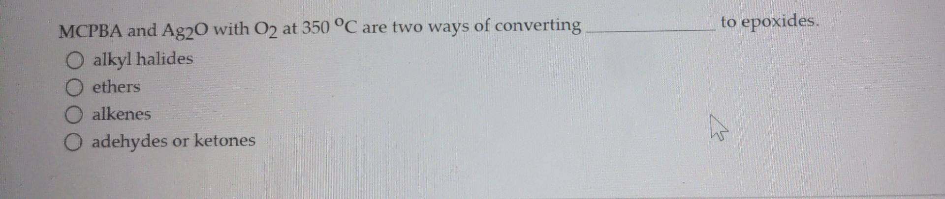 Mcpba And Ag20 With O2 At 350 C Are Two Ways Of Converting O Alkyl Halides Ethers O Alkenes O Adehydes Or Ketones To Ep 1