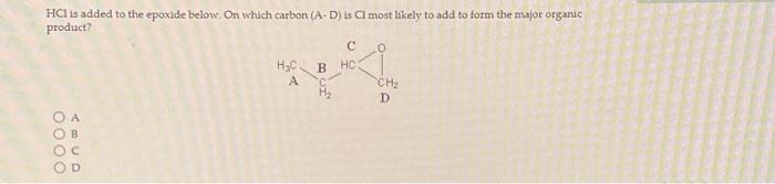 Hci Is Added To The Epoxide Below On Which Carbon A D Is Ci Most Likely To Add To Form The Major Organic Product 000 1