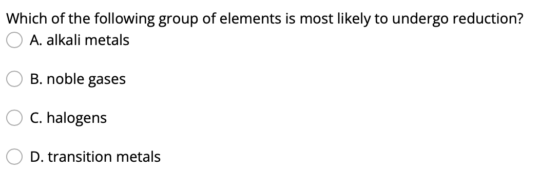 Which Of The Following Group Of Elements Is Most Likely To Undergo Reduction A Alkali Metals B Noble Gases C Halogen 1