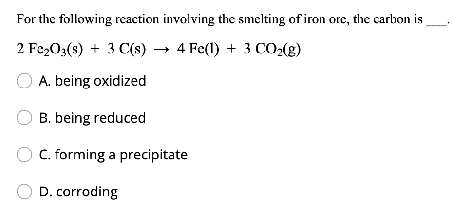 For The Following Reaction Involving The Smelting Of Iron Ore The Carbon Is 2 Fe O3 S 3 C S 4 Fe 1 3 Co G A 1