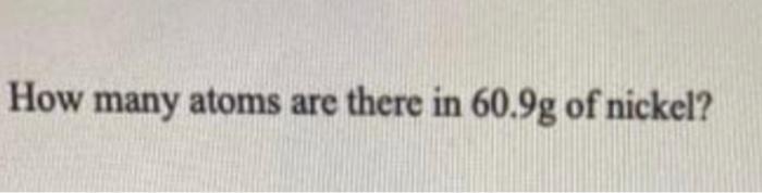 How Many Atoms Are There In 60 9g Of Nickel 1