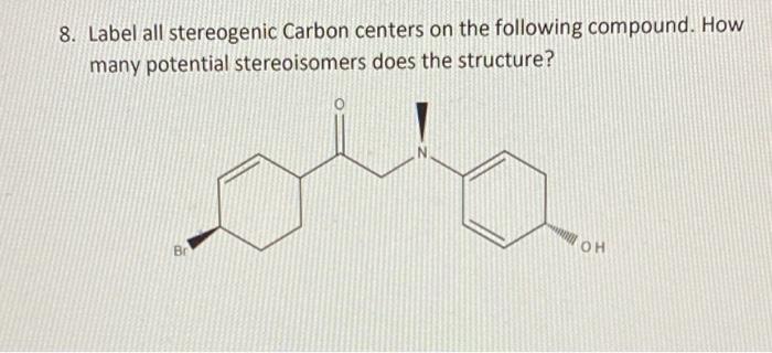 8 Label All Stereogenic Carbon Centers On The Following Compound How Many Potential Stereoisomers Does The Structure 1