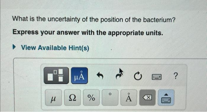 What Is The Uncertainty Of The Position Of The Bacterium Express Your Answer With The Appropriate Units View Availabl 1