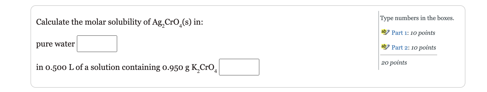 Calculate The Molar Solubility Of Ag Cro S In Pure Water In 0 500 L Of A Solution Containing 0 950 G K Cro4 Type Nu 1