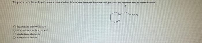 The Product Of A Fisher Esterification Is Shown Below Which Best Describes The Functional Groups Of The Reactants Used 1