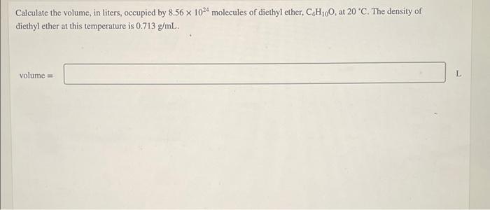 Calculate The Volume In Liters Occupied 8 56 X 1024 Molecules Of Diethyl Ether C4h10o At 20 C The Density Of Dieth 1