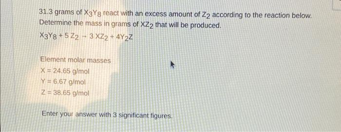 31 3 Grams Of X3y8 React With An Excess Amount Of Z2 According To The Reaction Below Determine The Mass In Grams Of Xz2 1