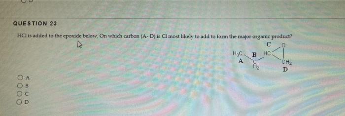 Question 23 Hci Is Added To The Epoxide Below On Which Carbon A D Is Ci Most Likely To Add To Form The Major Organic 1