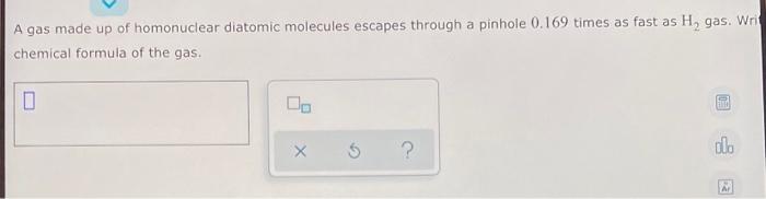 A Gas Made Up Of Homonuclear Diatomic Molecules Escapes Through A Pinhole 0 169 Times As Fast As H Gas Wri Chemical Fo 1