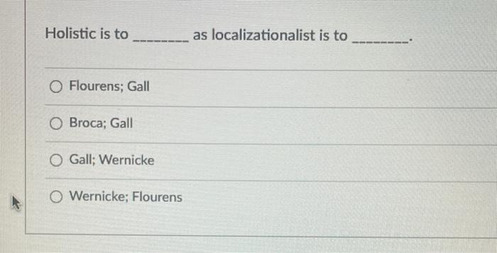 Holistic Is To O Flourens Gall O Broca Gall O Gall Wernicke O Wernicke Flourens As Localizationalist Is To 1