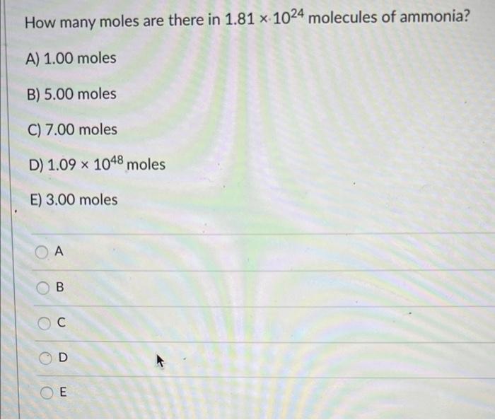 How Many Moles Are There In 1 81 X 1024 Molecules Of Ammonia A 1 00 Moles B 5 00 Moles C 7 00 Moles D 1 09 X 1048 M 1