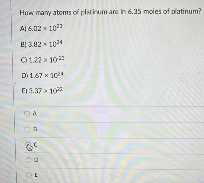 How Many Atoms Of Platinum Are In 6 35 Moles Of Platinum A 6 02 X 1023 B 3 82 X 1024 C 1 22 10 23 D 1 67 X 1024 E 1
